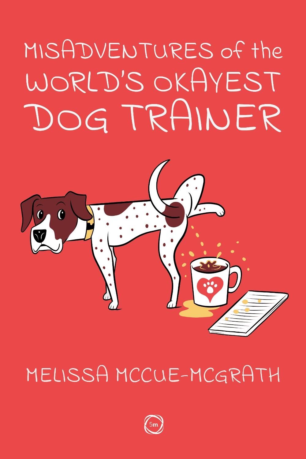 Misadventures of the World’s Okayest Dog Trainer by Melissa McCue-McGrath - ISBN: 9781789183849