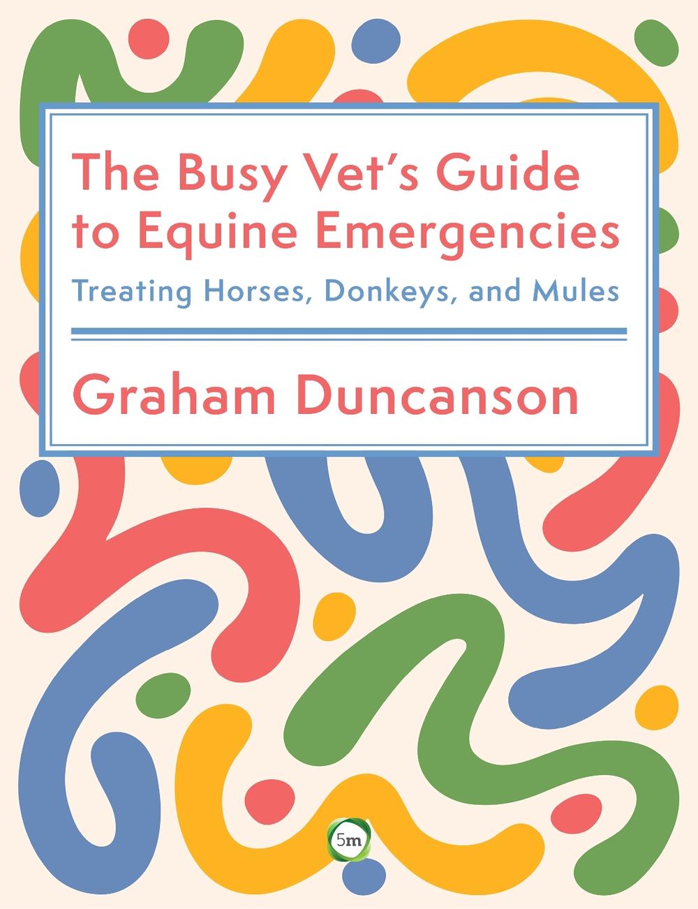 The Busy Vet’s Guide to Equine Emergencies by Graham Duncanson - ISBN: 9781789183863