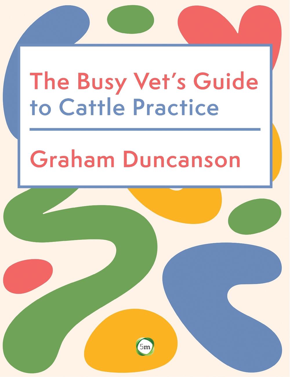 The Busy Vet’s Guide to Cattle Practice by Graham Duncanson - ISBN: 9781789183931