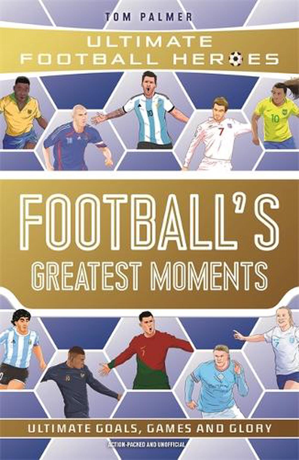 Football's Greatest Moments (Ultimate Football Heroes) by Tom Palmer ...