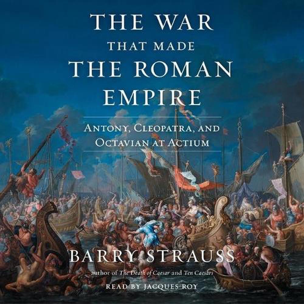 The War That Made The Roman Empire Antony Cleopatra And Octavian At