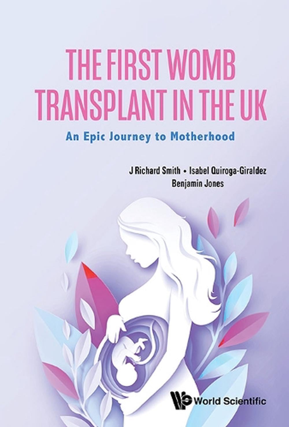 THE FIRST WOMB TRANSPLANT IN THE UK: AN EPIC JOURNEY TO MOTHERHOOD by J. Richard Smith - ISBN: 9781800617766