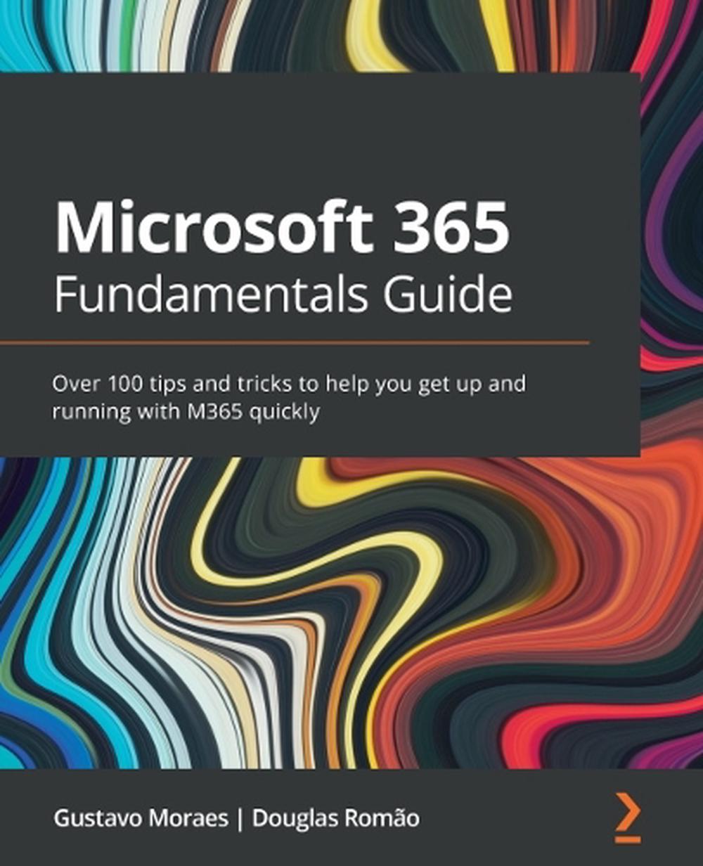 Microsoft 365 Fundamentals Guide Over 100 Tips and Tricks to Help You