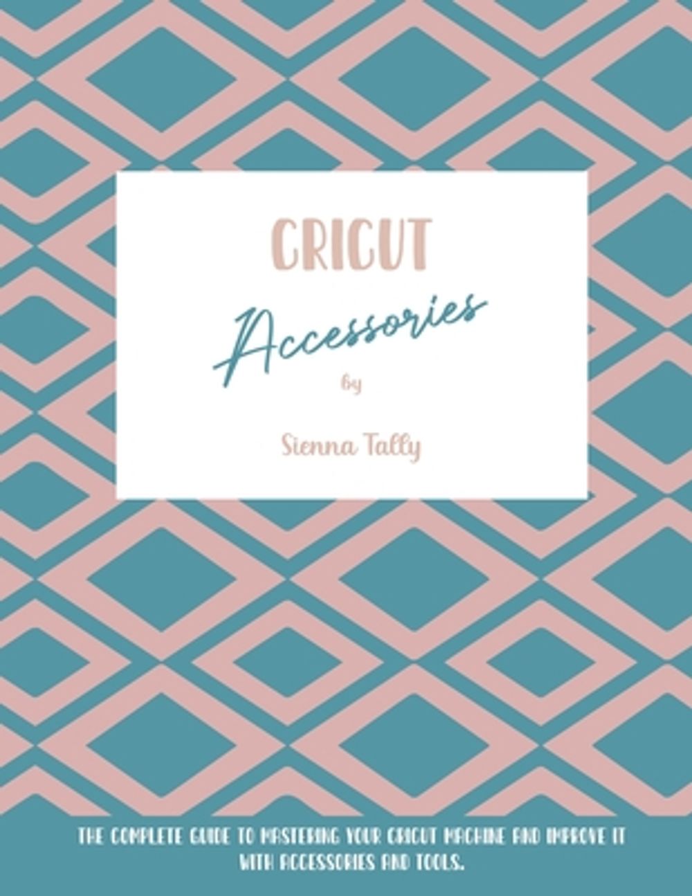 Cricut Accessories by Sienna Tally - ISBN: 9781801925082