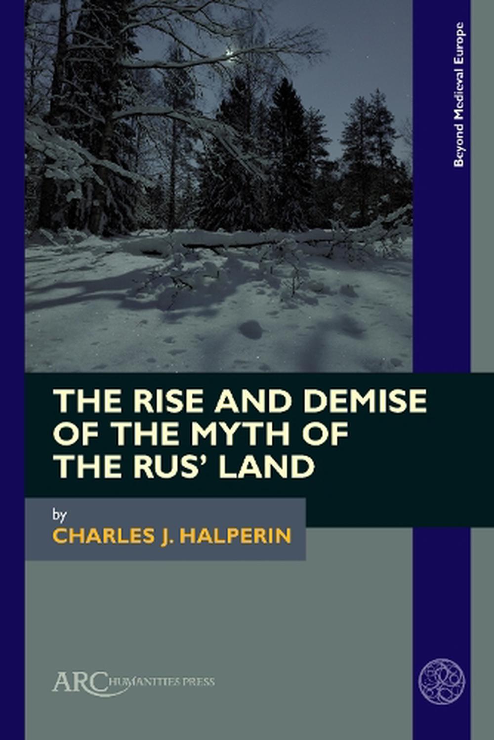 The Rise and Demise of the Myth of the Rus’ Land by Charles J. Halperin