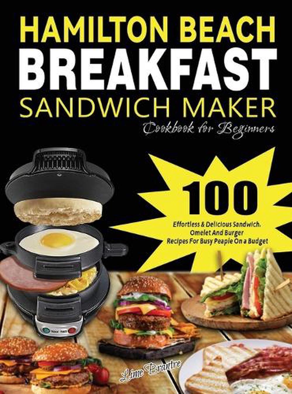 Hamilton Beach Breakfast Sandwich Maker Cookbook for Beginners: Simple Tasty Recipes for Your Breakfast Sandwich Maker, Enjoy Mouthwatering Sandwiches, Burgers, Omelets and More [Book]