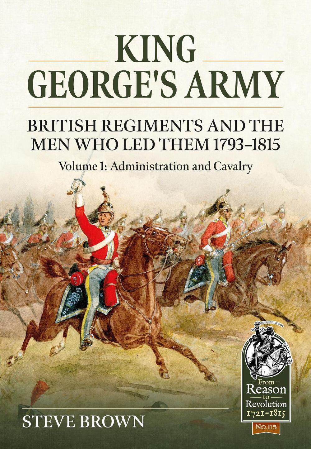 King George's Army - British Regiments and the Men Who Led Them 1793-1815 Volume 1, 9781804513415