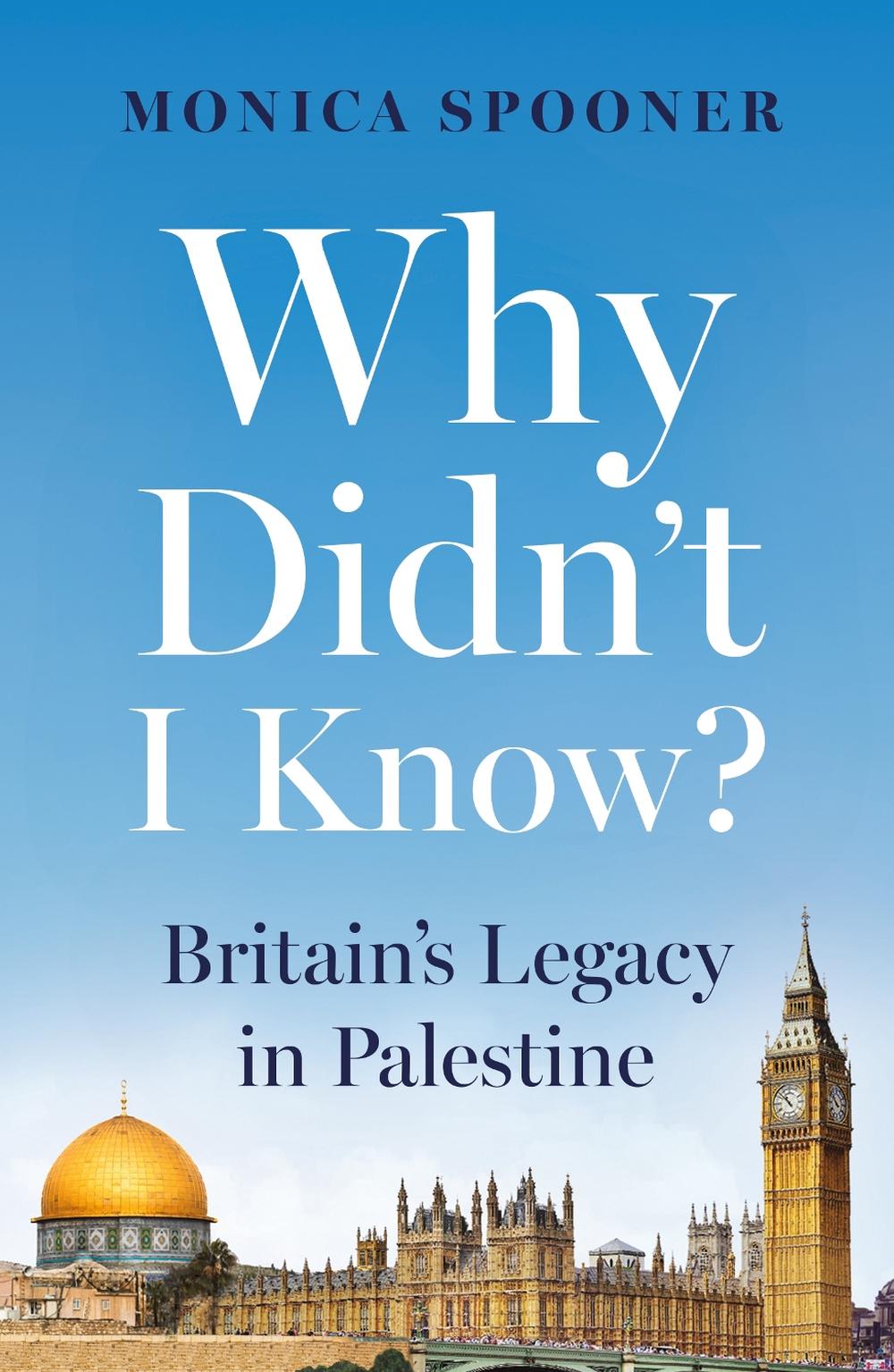 Why Didn’t I Know? Britain’s Legacy in Palestine by Monica Spooner - ISBN: 9781836280750