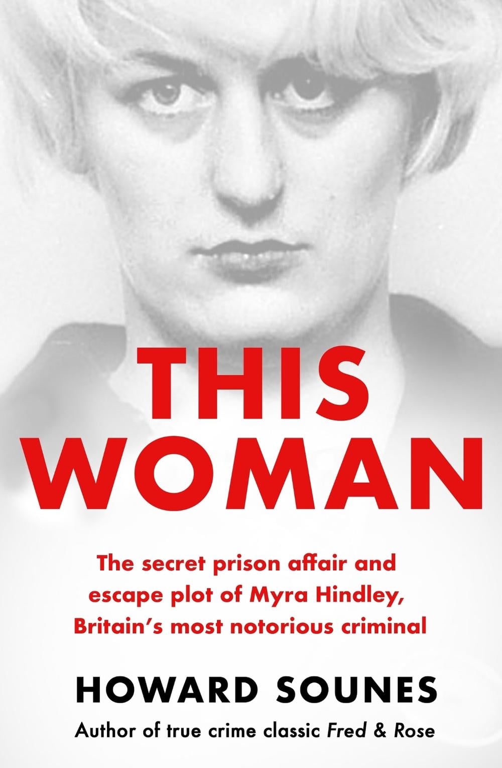 This Woman: The secret prison affair and escape plot of Myra Hindley, Britain’s most notorious criminal by Howard Sounes - ISBN: 9781841885117