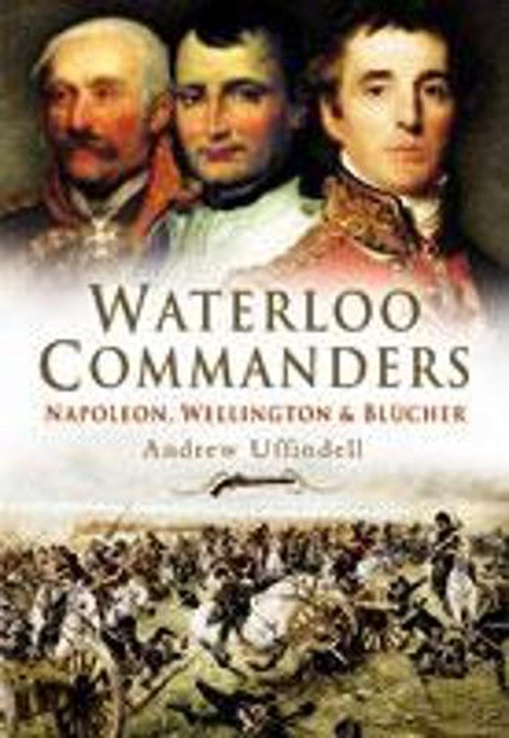Waterloo Commanders: Napoleon, Wellington and Blucher, 9781844152490