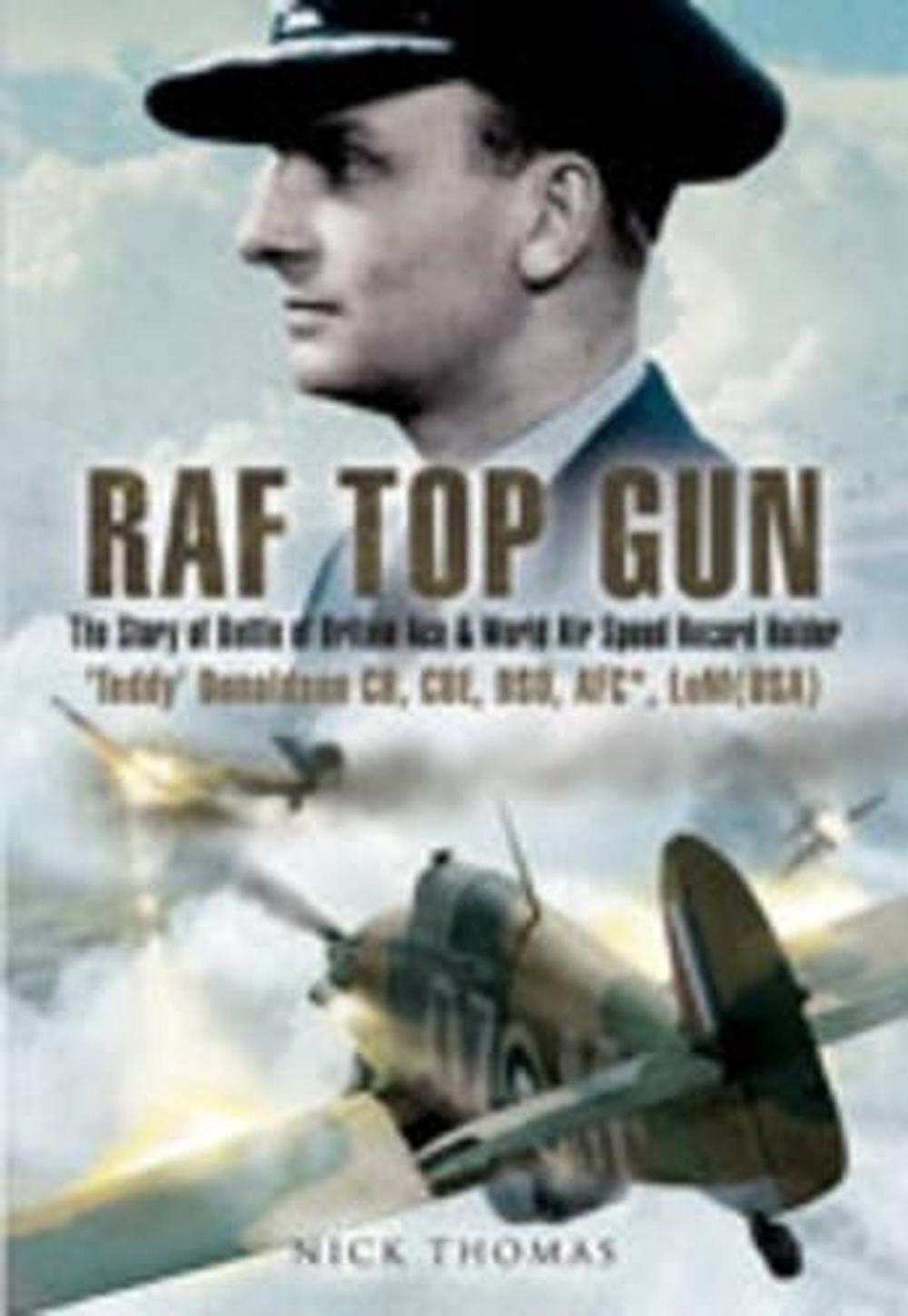 RAF Top Gun: The Story of Battle of Britain Ace and World Air Speed Record Holder Air Cdre E.M. 'Teddy' Donaldson CB,CBE,DSO, AFC. LoM (USA), 9781844156856