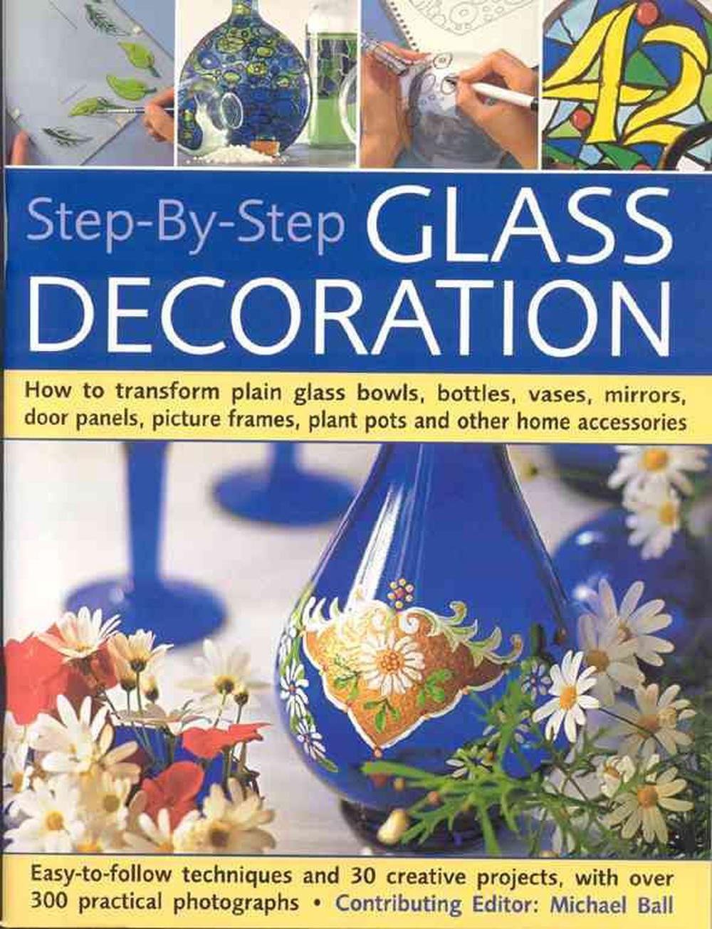 Step-By-Step Glass Decoration: How to Transform Plain Glass Bowls, Bottles, Vases, Mirrors, Door Panels, Picture Frames, Plant Pots and Other Home Ac, 9781844765003