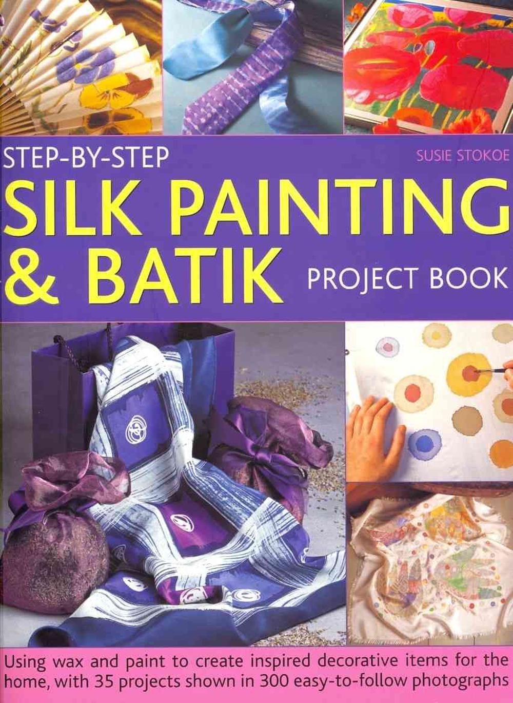 Step-By-Step Silk Painting & Batik Project Book: Using Wax and Paint to Create Inspired Decorative Items for the Home, with 35 Projects Shown in 300 E, 9781844767724