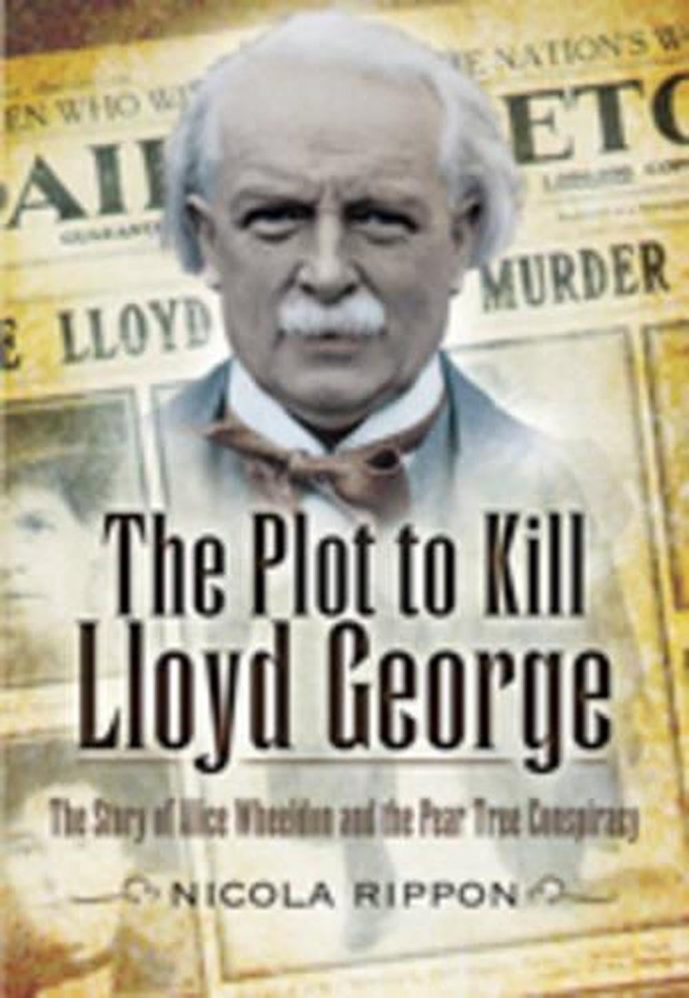 Plot to Kill Lloyd George: The Story of Alice Wheeldon and the Peartree Conspiracy by Nicola Rippon - ISBN: 9781845630799