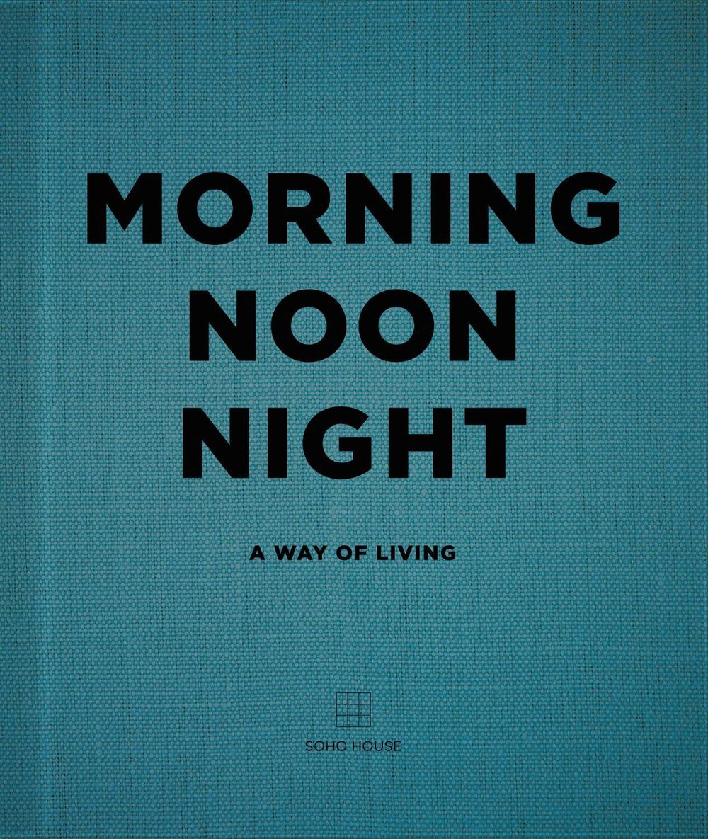 Morning, Noon, Night by Soho House UK Limited - ISBN: 9781848094789
