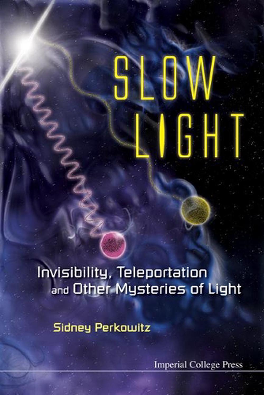 Slow Light: Invisibility, Teleportation, And Other Mysteries Of Light by Sidney Perkowitz - ISBN: 9781848167520