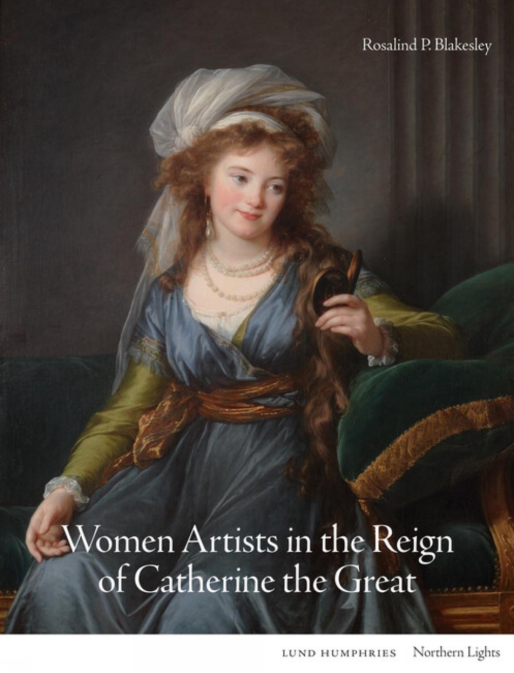 Women Artists in the Reign of Catherine the Great by Rosalind P. Blakesley - ISBN: 9781848225459