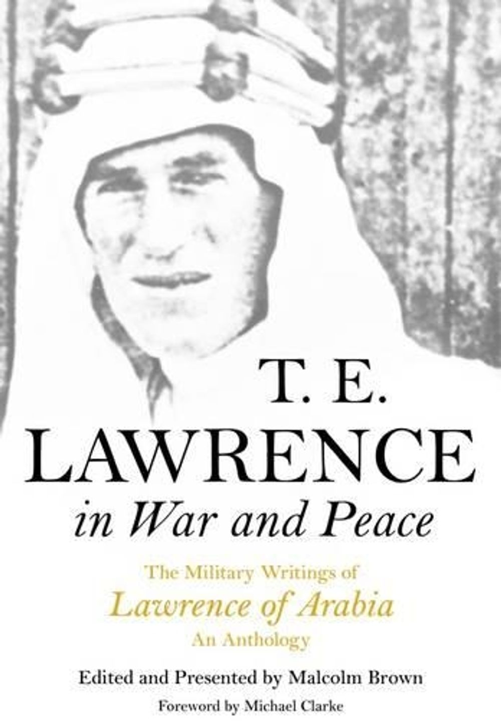 T E Lawrence in War and Peace: an Anthology of the Military Writings of Lawrence of Arabia by Malcolm Brown - ISBN: 9781848328020