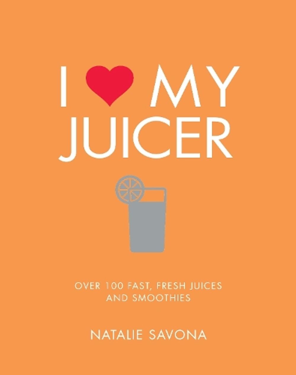 I Love My Juicer by Natalie Savona - ISBN: 9781848993549