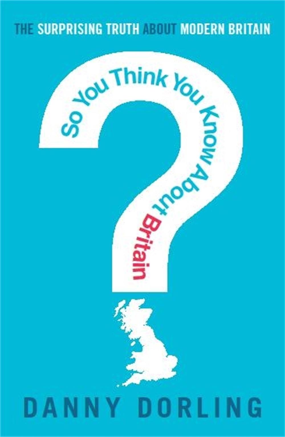 So You Think You Know About Britain? by Professor Danny Dorling - ISBN: 9781849013918
