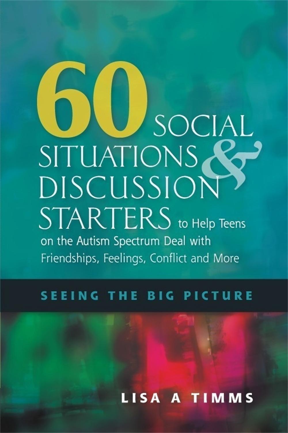 60 Social Situations and Discussion Starters to Help Teens on the Autism Spectrum Deal with Friendships, Feelings, Conflict and More, 9781849058629