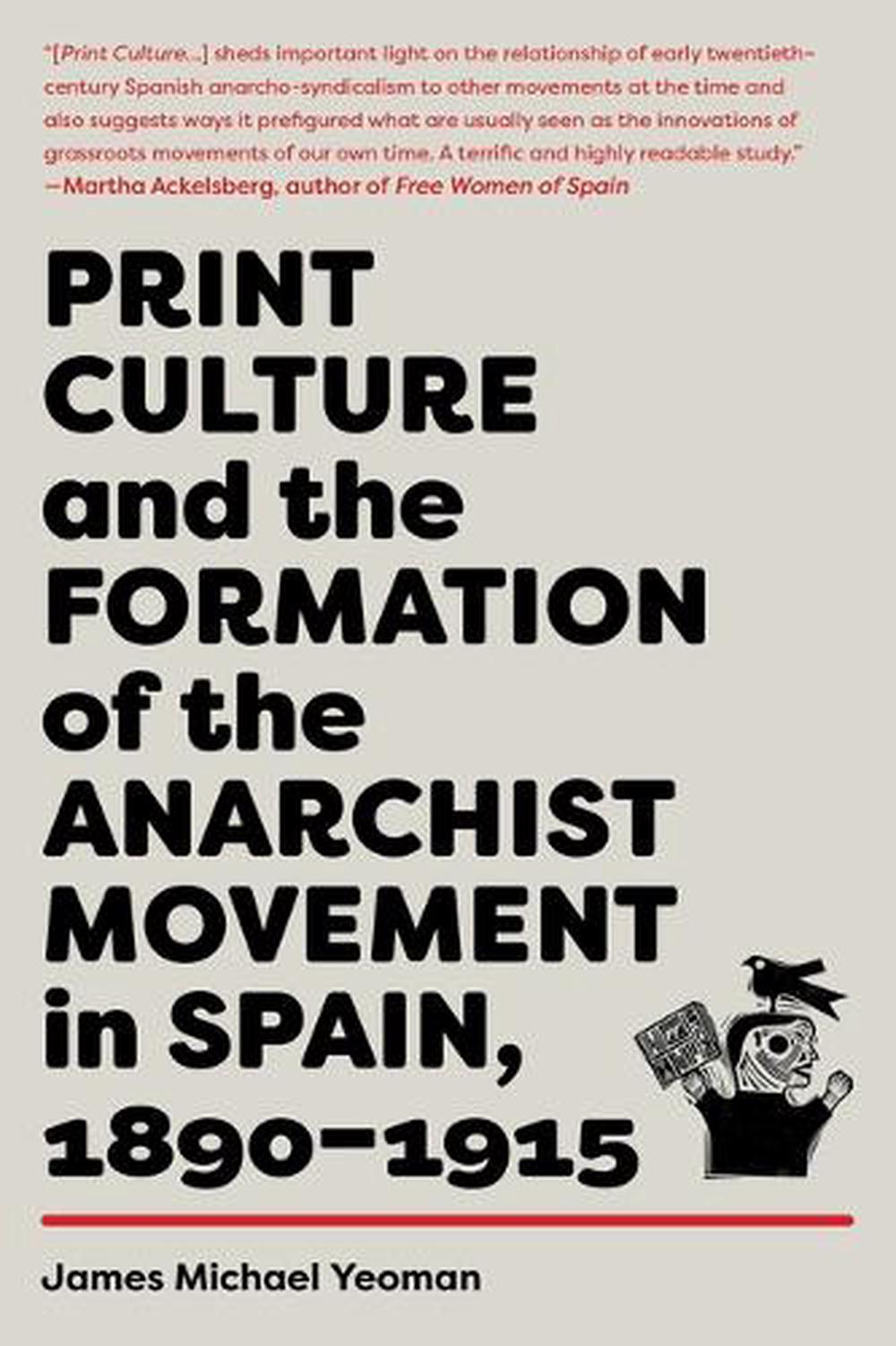 Print Culture and the Formation of the Anarchist Movement in Spain, 1890-1915, 9781849354585