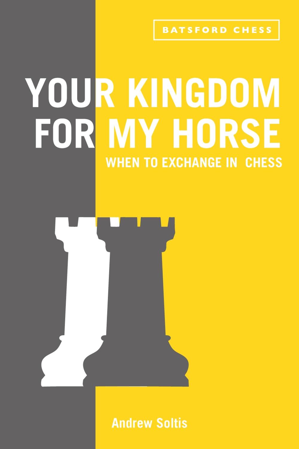 Your Kingdom for My Horse: When to Exchange in Chess by Andrew Soltis - ISBN: 9781849942775