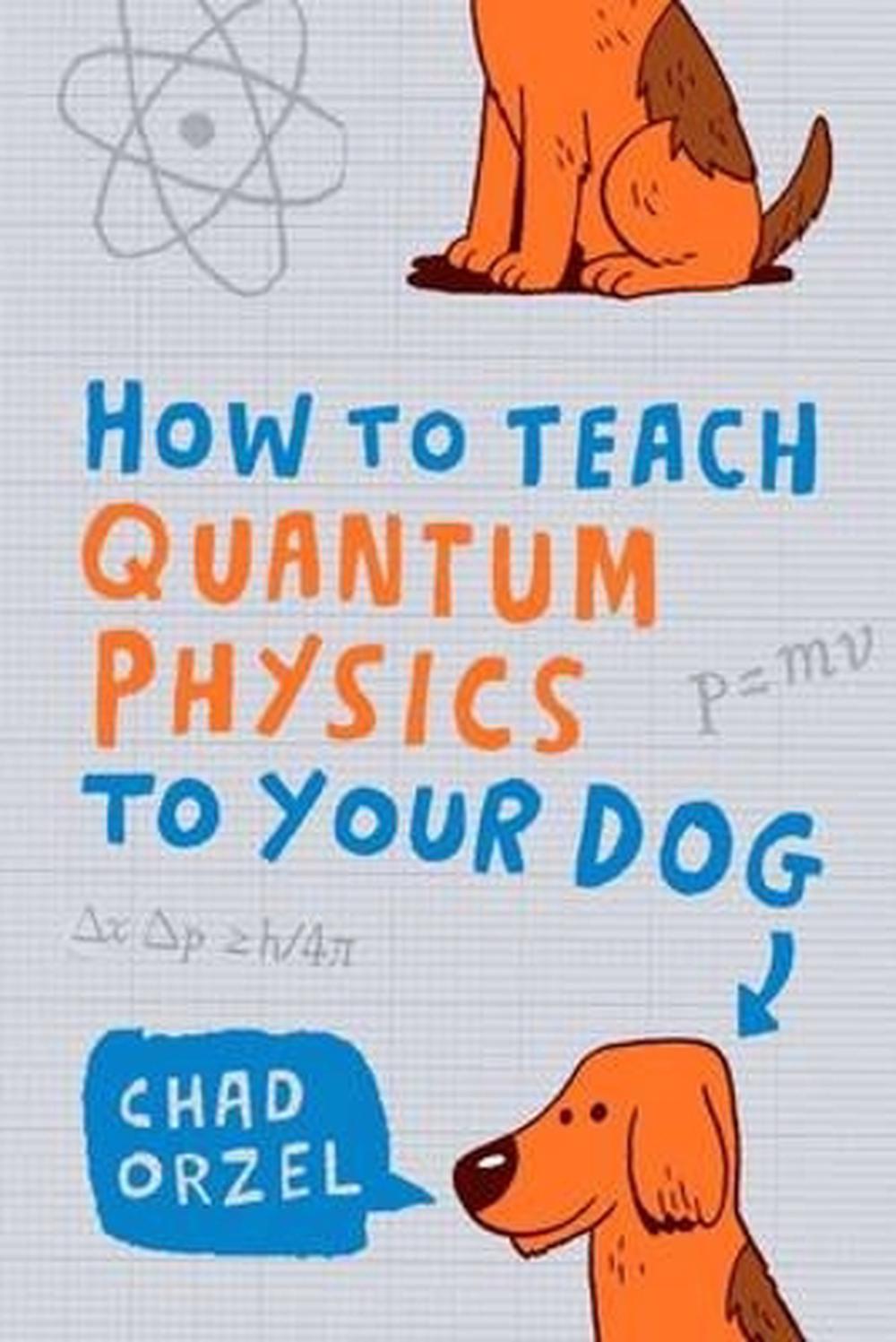 How to Teach Quantum Physics to Your Dog by Chad Orzel - ISBN: 9781851687794