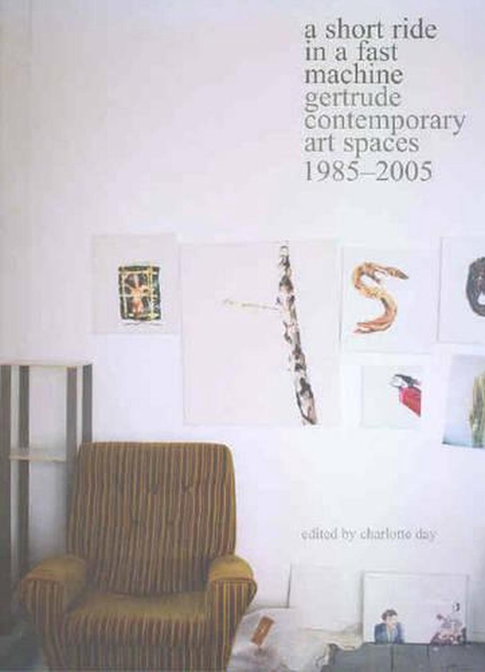 A Short Ride In A Fast Machine: Gertrude Contemporary Art Spaces 1985 -2005, 9781876817022