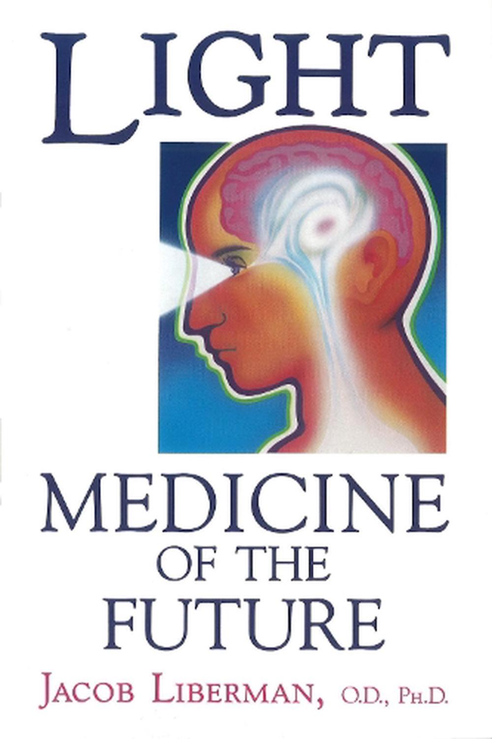 Light Medicine of the Future How We Can Use It to Heal Ourselves Now by Jacob Liberman
