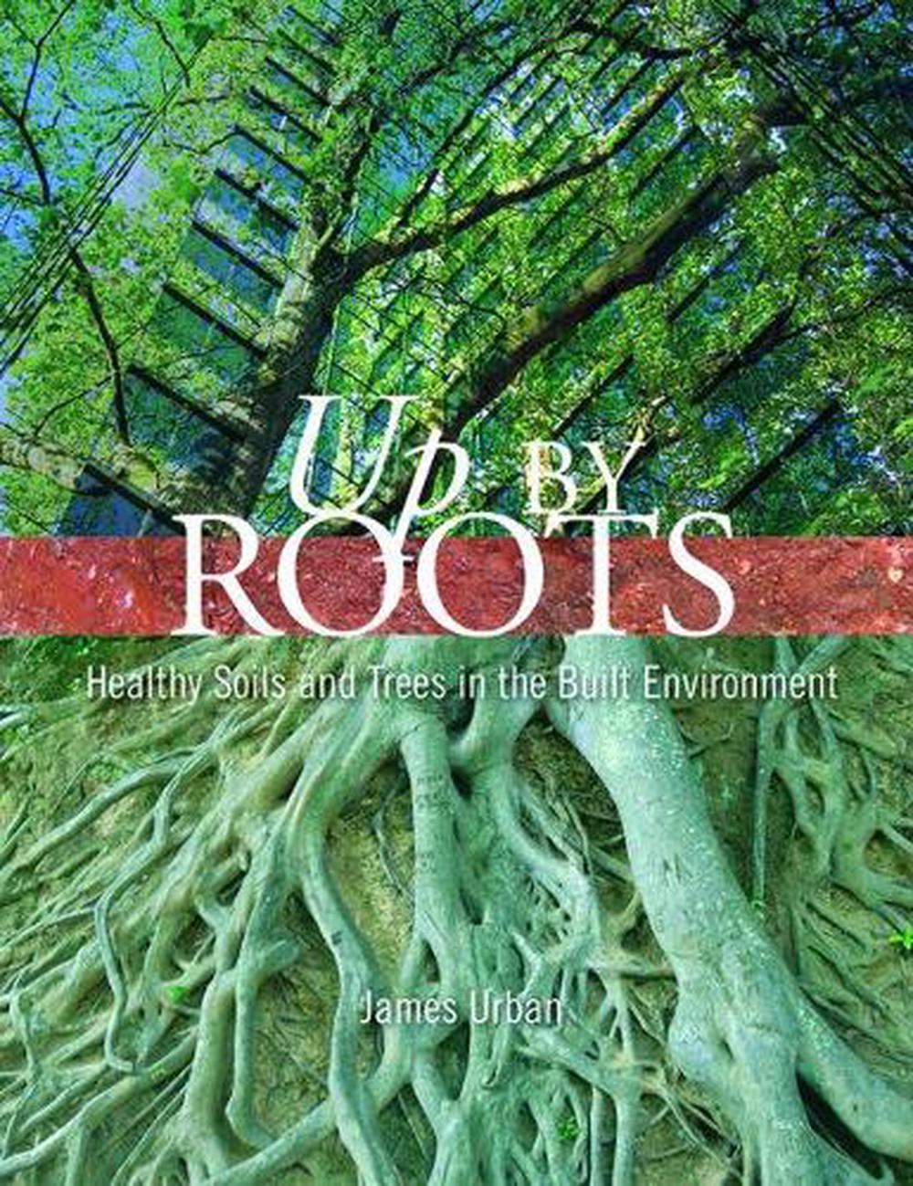 Up by Roots Healthy Soils and Trees in the Build Environment by James