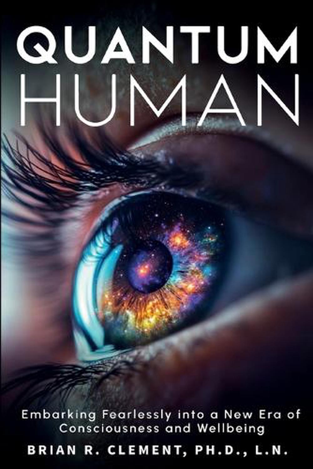 Quantum Human-Embarking Fearlessly Into A New Era Of Consciousness and Wellbeing, 9781899694327