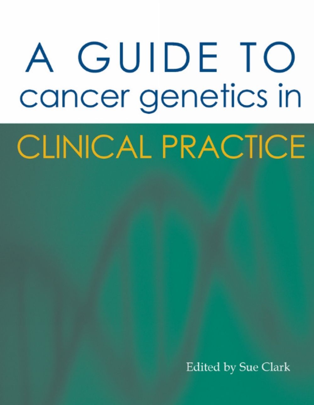 A Guide to Cancer Genetics in Clinical Practice by Dr Sue Clark ...