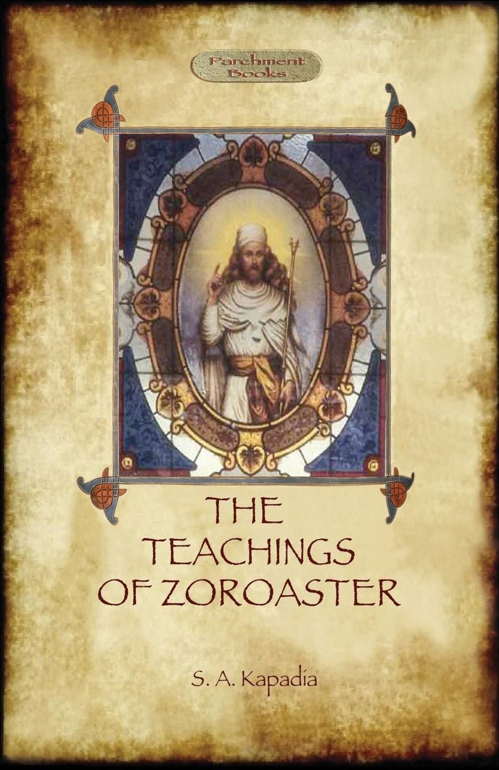 The Teachings of Zoroaster, and the philosophy of the Parsi religion by Shapurji Aspaniarji Kapadia - ISBN: 9781909735132