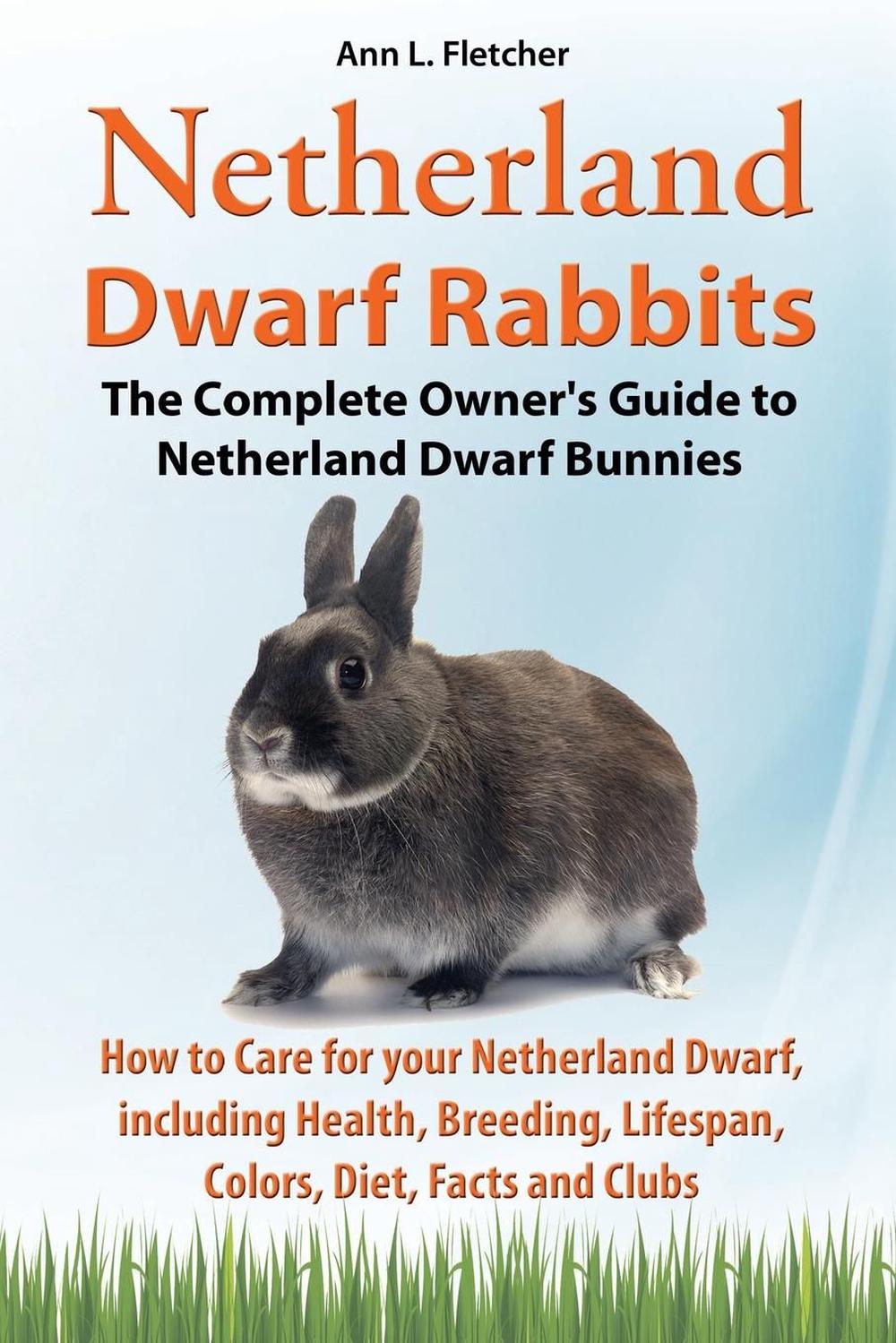 Netherland Dwarf Rabbits, The Complete Owner's Guide to Netherland Dwarf Bunnies, How to Care for your Netherland Dwarf, including Health, Breeding, Lifespan, Colors, Diet, Facts and Clubs, 9781909820197