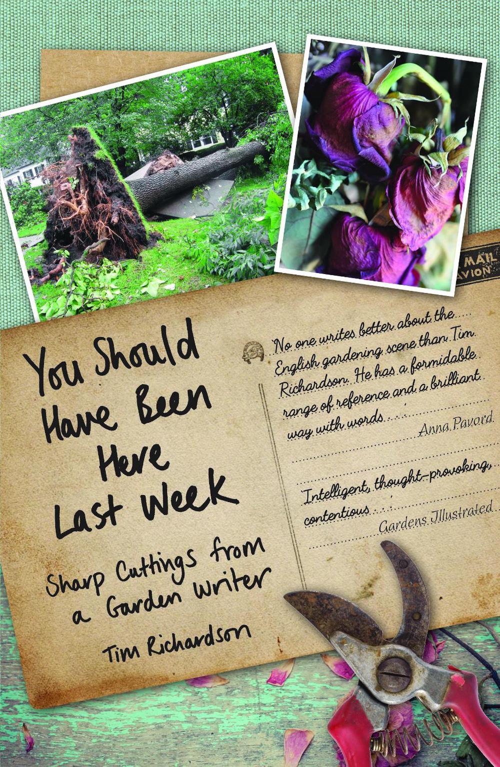You Should Have Been Here Last Week: Sharp Cuttings from a Garden Writer by Tim Richardson - ISBN: 9781910258354