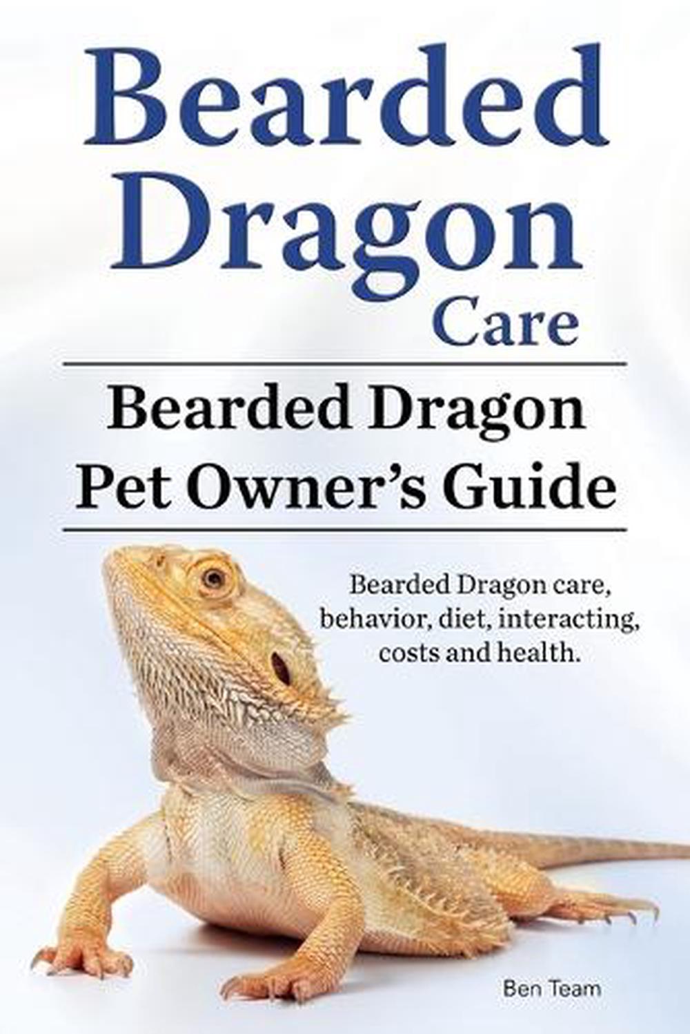 Bearded Dragon Care. Bearded Dragon Pet Owners Guide. Bearded Dragon care, behavior, diet, interacting, costs and health. Bearded dragon., 9781911142539