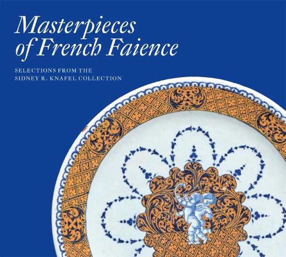 Masterpieces of French Faience: Selections from the Sidney R. Knafel Collection, 9781911282310