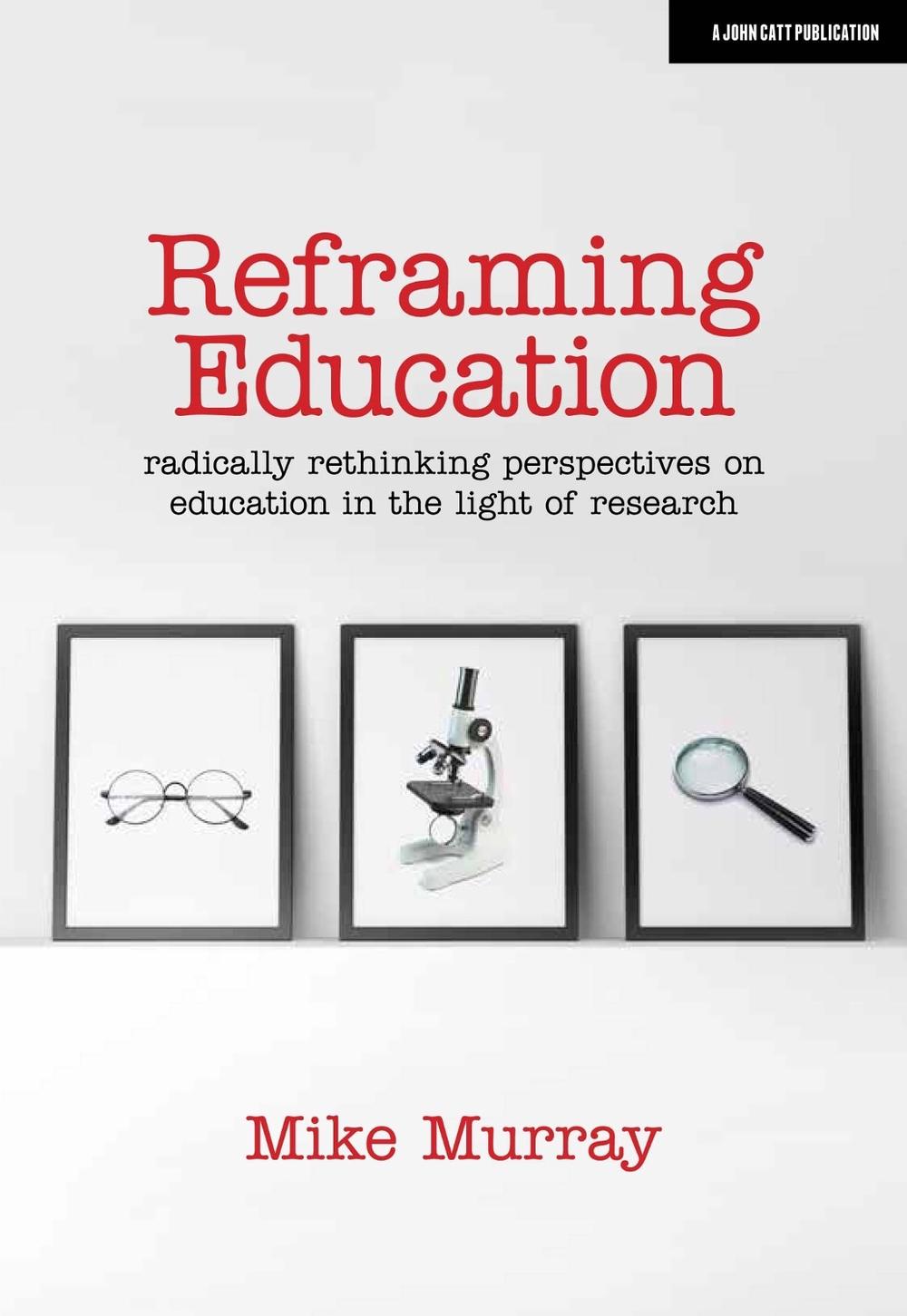 Reframing Education: Radically rethinking perspectives on education in the light of research by Mike Murray - ISBN: 9781912906567