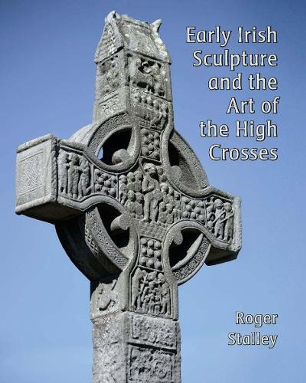 Early Irish Sculpture and the Art of the High Crosses by Roger A. Stalley - ISBN: 9781913107093