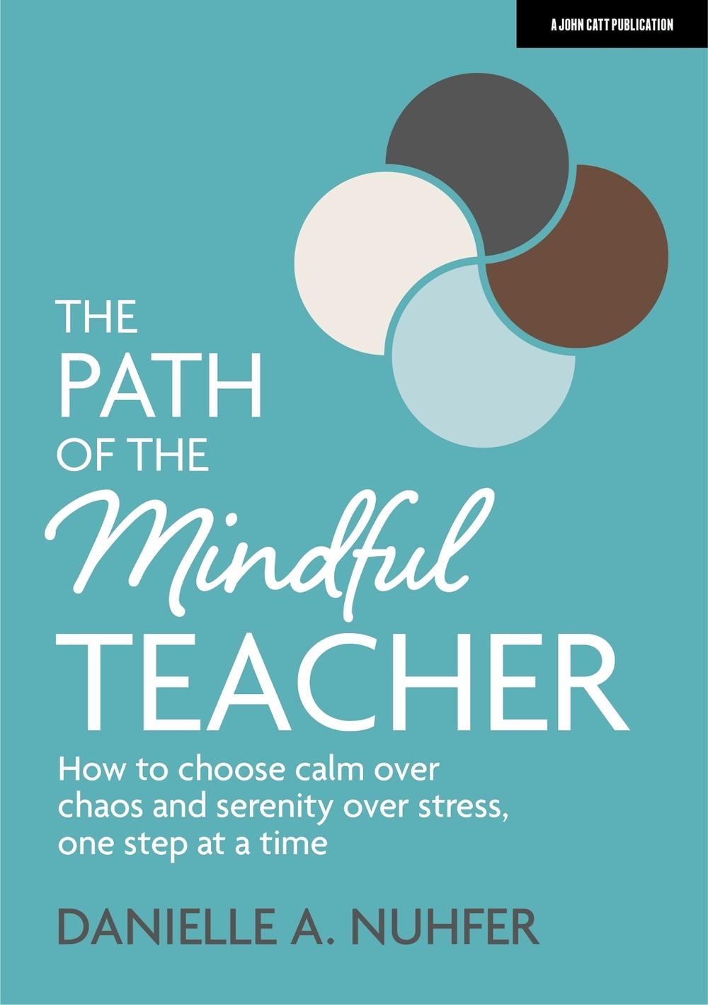 The Path of The Mindful Teacher: How to choose calm over chaos and serenity over stress, one step at a time, 9781913622619