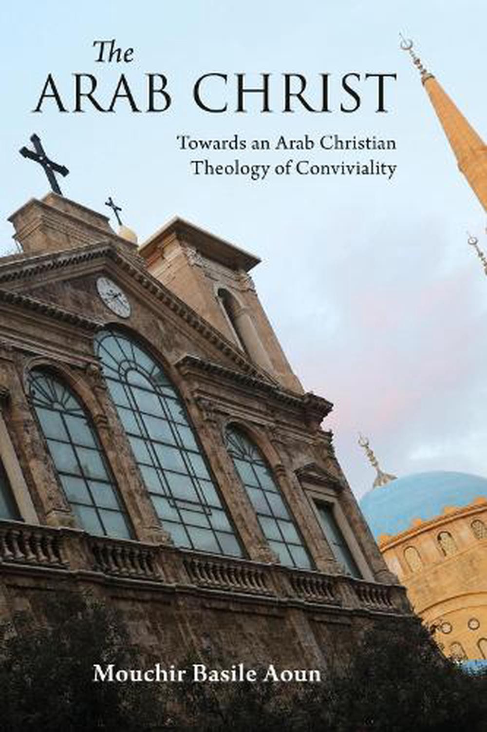 The Arab Christ: Towards An Arab Christian Theology Of Conviviality By ...