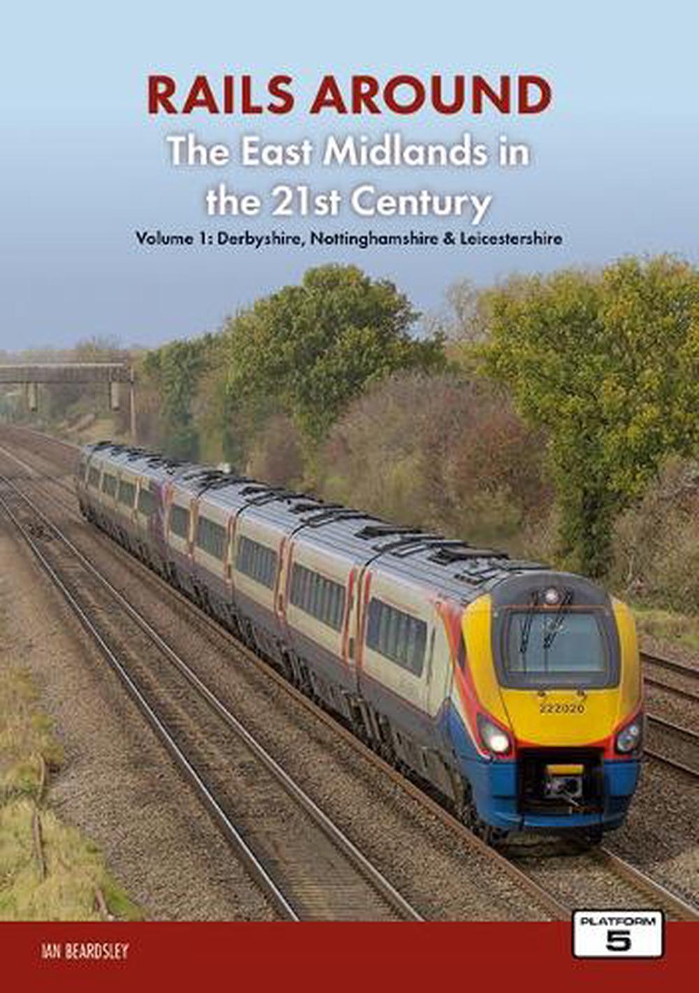 Railways Around The East Midlands in the 21st Century Volume 1, 9781915984005