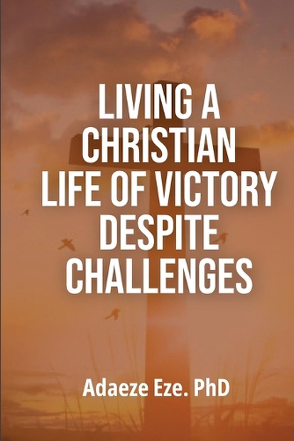 Living a Christian Life of Victory Despite Challenges by Adaeze Eze ...