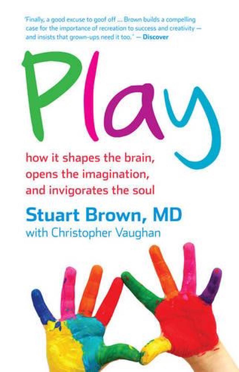 Play: How it Shapes the Brain, Opens the Imagination, and Invigorates ...