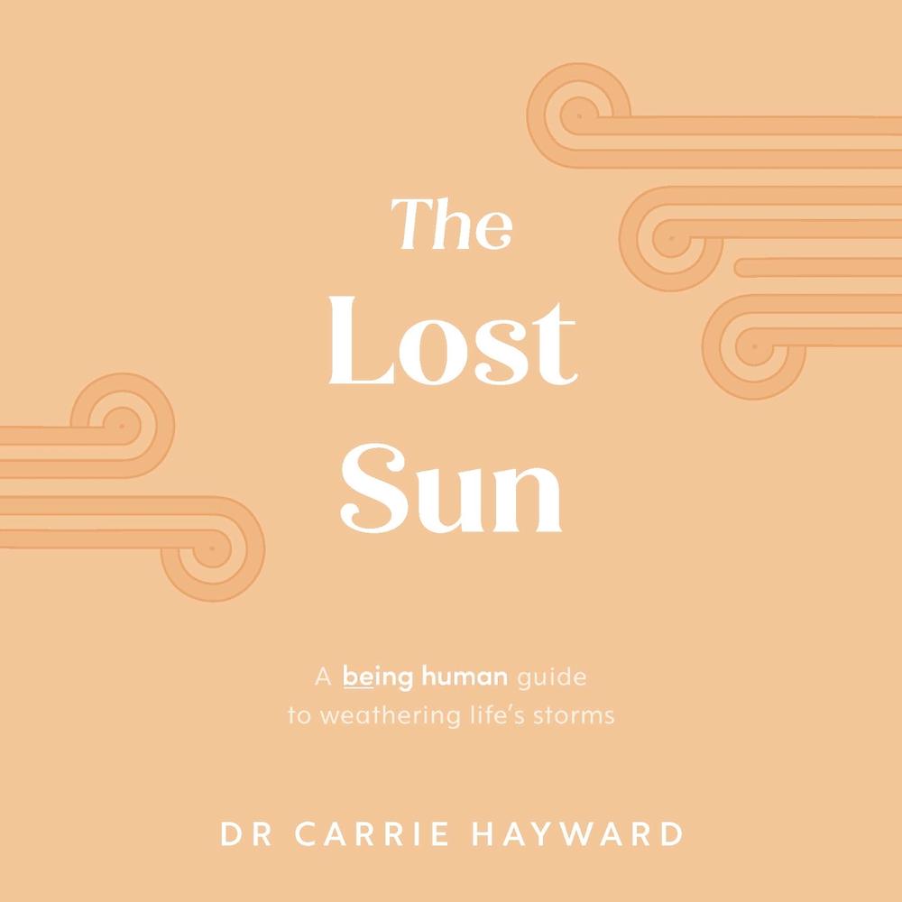 The Lost Sun: A Being Human Guide To Weathering Life'S Storms by Dr Carrie Hayward - ISBN: 9781922539885