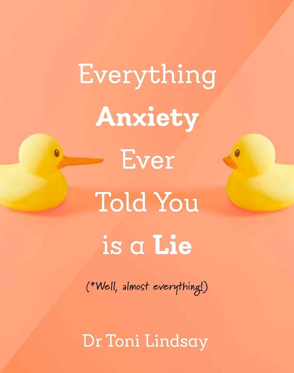 Everything Anxiety Ever Told You Is a Lie by Dr Toni Lindsay - ISBN: 9781922539991