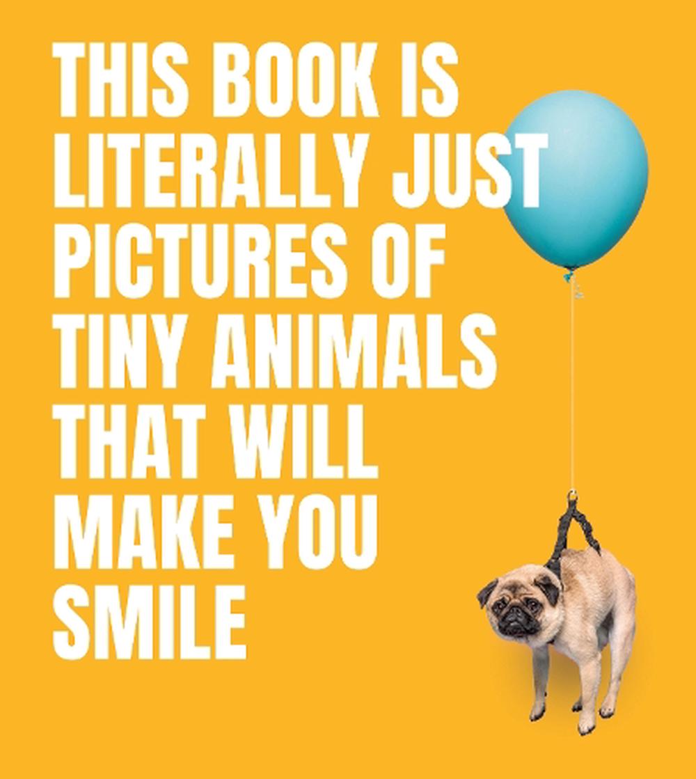 This Book Is Literally Just Pictures of Tiny Animals That Will Make You Smile, 9781922754578