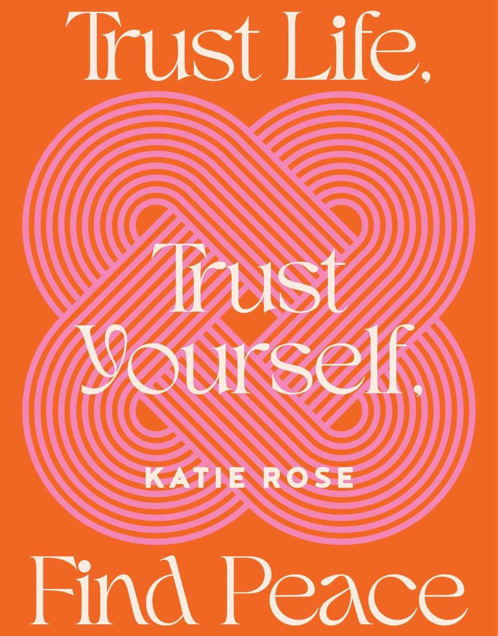 Trust Life, Trust Yourself, Find Peace by Katie Rose - ISBN: 9781922992482