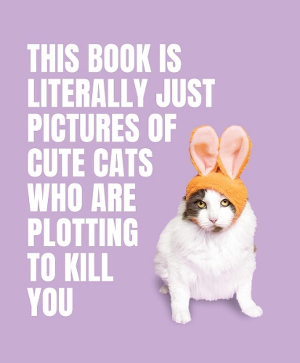 This Book is Literally Just Pictures of Cute Cats Who Are Plotting to Kill You, 9781923049321